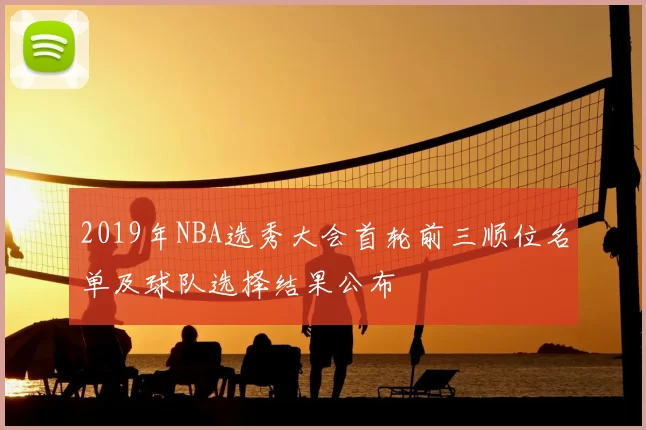 2019年NBA选秀大会首轮前三顺位名单及球队选择结果公布