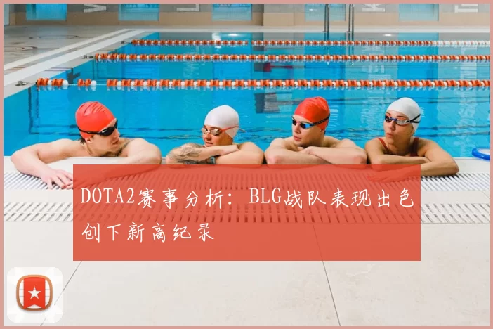 DOTA2赛事分析：BLG战队表现出色创下新高纪录