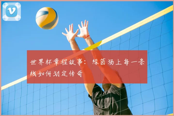 世界杯章程故事：绿茵场上每一条线如何划定传奇