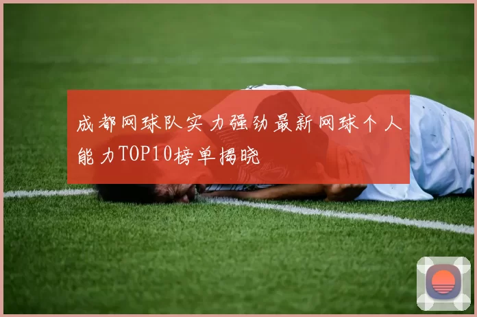成都网球队实力强劲最新网球个人能力TOP10榜单揭晓
