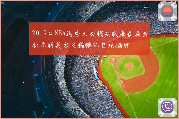 2019年NBA选秀大会锡安威廉森成为状元新奥尔良鹈鹕队首轮摘牌