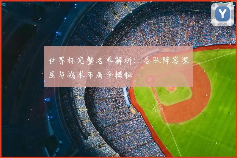 世界杯完整名单解析：各队阵容深度与战术布局全揭秘