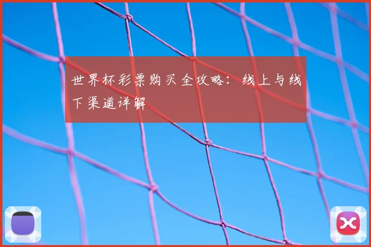 世界杯彩票购买全攻略：线上与线下渠道详解