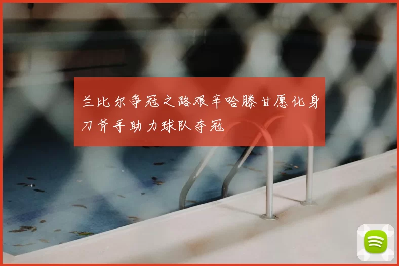 兰比尔争冠之路艰辛哈滕甘愿化身刀斧手助力球队夺冠