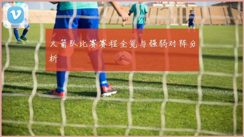 火箭队比赛赛程全览与强弱对阵分析
