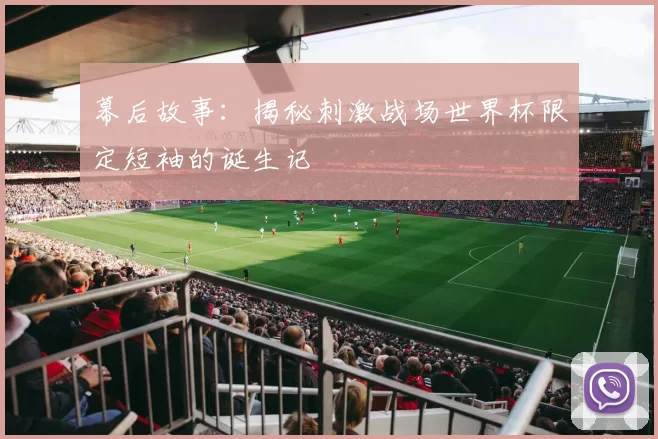 幕后故事：揭秘刺激战场世界杯限定短袖的诞生记