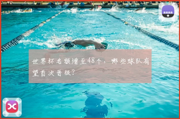 世界杯名额增至48个，哪些球队有望首次晋级？