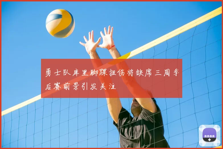 勇士队库里脚踝扭伤将缺席三周季后赛前景引发关注