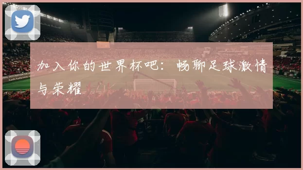 加入你的世界杯吧：畅聊足球激情与荣耀