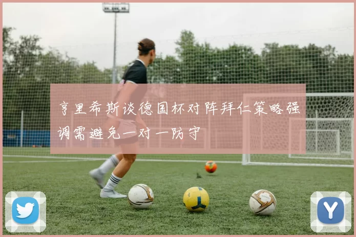 亨里希斯谈德国杯对阵拜仁策略强调需避免一对一防守