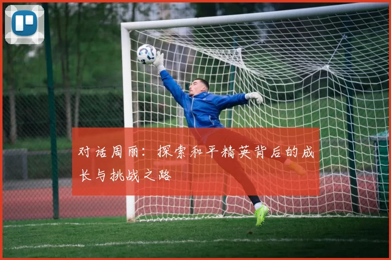 对话周丽：探索和平精英背后的成长与挑战之路