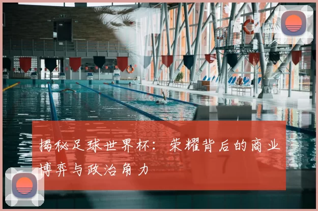 揭秘足球世界杯：荣耀背后的商业博弈与政治角力