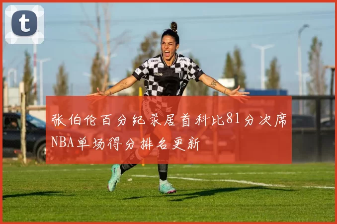 张伯伦百分纪录居首科比81分次席NBA单场得分排名更新
