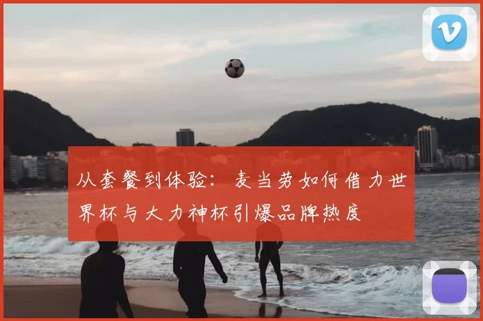 从套餐到体验：麦当劳如何借力世界杯与大力神杯引爆品牌热度