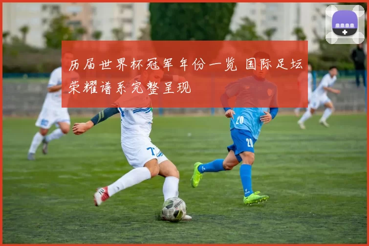 历届世界杯冠军年份一览 国际足坛荣耀谱系完整呈现