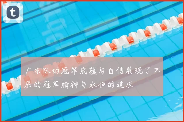 广东队的冠军底蕴与自信展现了不屈的冠军精神与永恒的追求