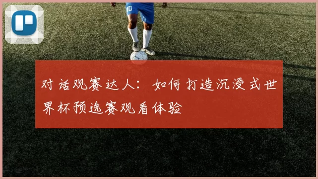 对话观赛达人：如何打造沉浸式世界杯预选赛观看体验