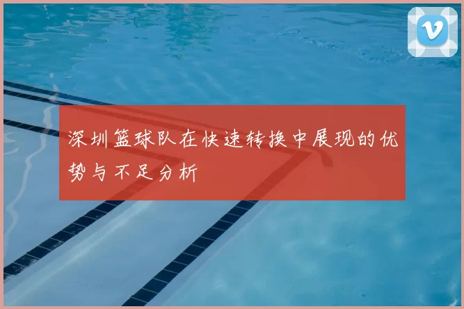 深圳篮球队在快速转换中展现的优势与不足分析