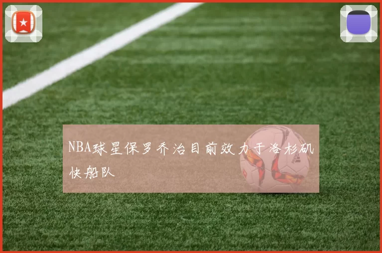 NBA球星保罗乔治目前效力于洛杉矶快船队