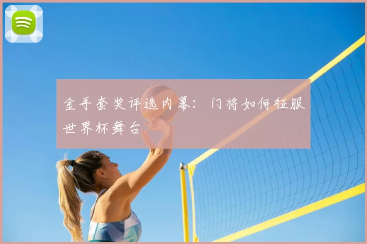 金手套奖评选内幕：门将如何征服世界杯舞台