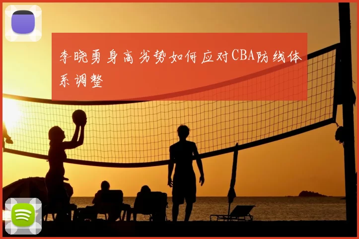 李晓勇身高劣势如何应对CBA防线体系调整