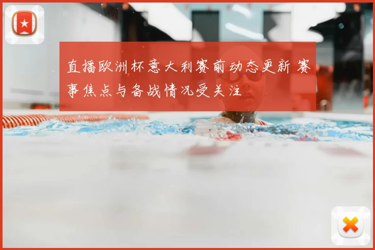 直播欧洲杯意大利赛前动态更新 赛事焦点与备战情况受关注