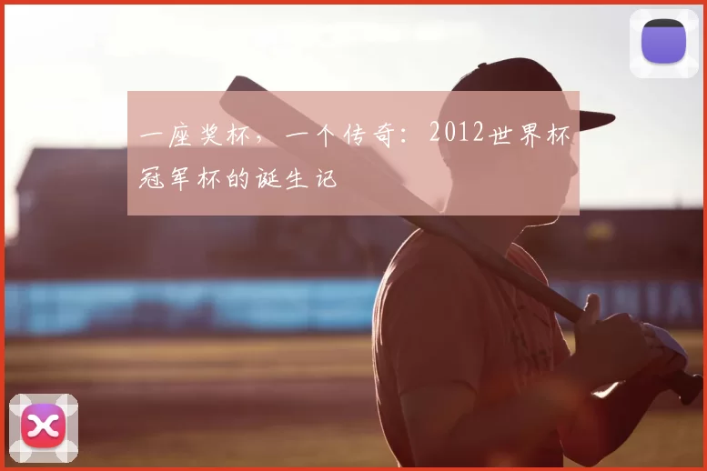 一座奖杯，一个传奇：2012世界杯冠军杯的诞生记