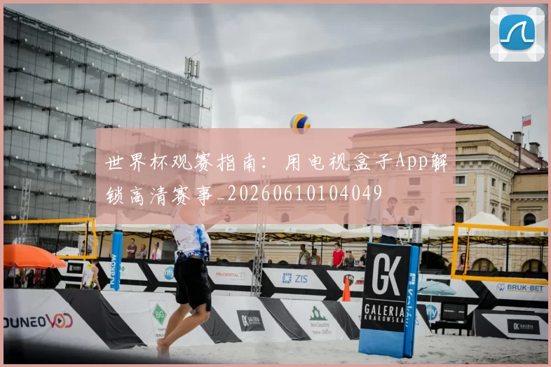 世界杯观赛指南：用电视盒子App解锁高清赛事_20260610104049