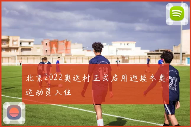 北京2022奥运村正式启用迎接冬奥运动员入住