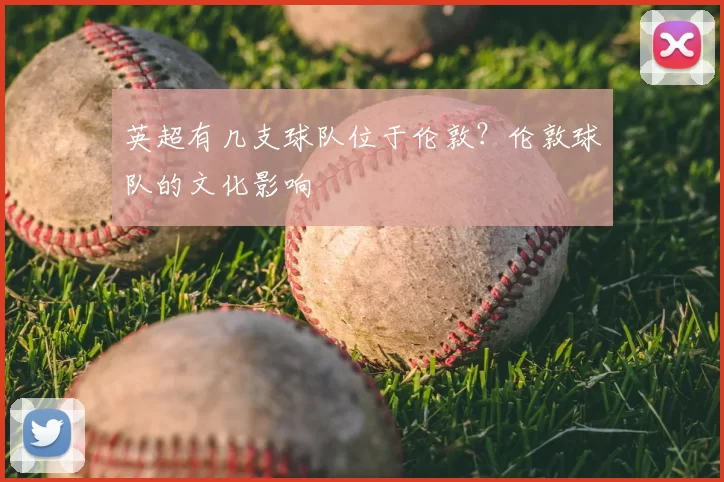 英超有几支球队位于伦敦？伦敦球队的文化影响