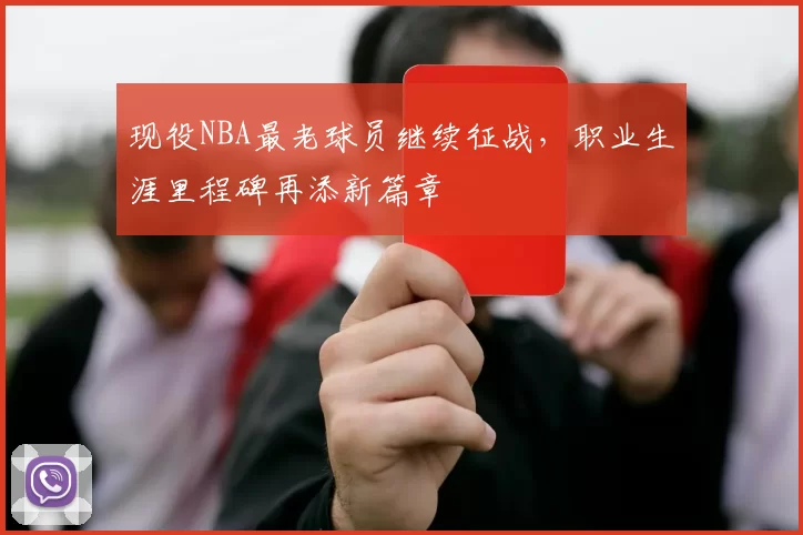 现役NBA最老球员继续征战，职业生涯里程碑再添新篇章