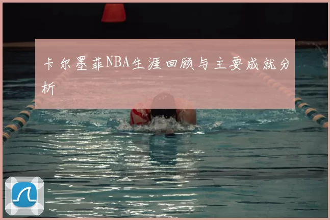 卡尔墨菲NBA生涯回顾与主要成就分析