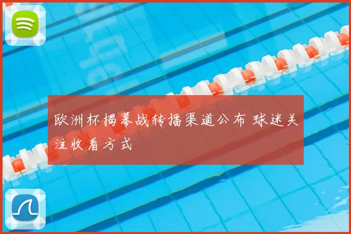 欧洲杯揭幕战转播渠道公布 球迷关注收看方式