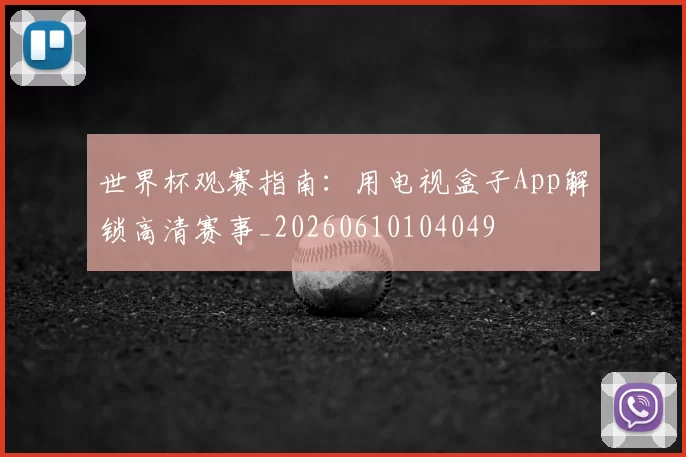 世界杯观赛指南：用电视盒子App解锁高清赛事_20260610104049