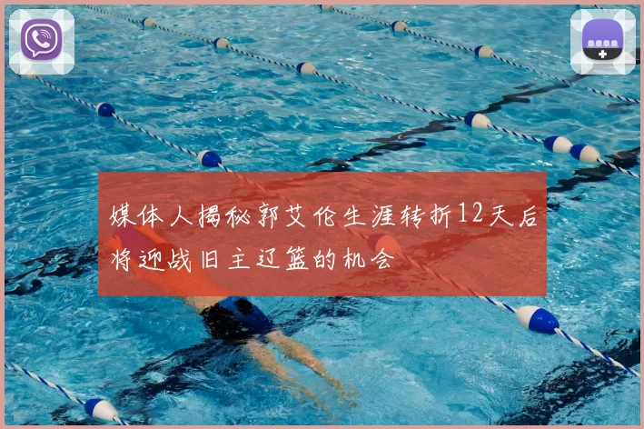 媒体人揭秘郭艾伦生涯转折12天后将迎战旧主辽篮的机会