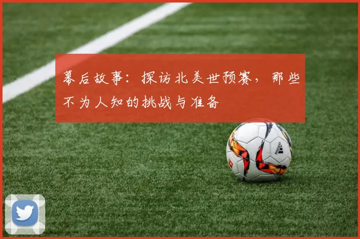 幕后故事：探访北美世预赛，那些不为人知的挑战与准备