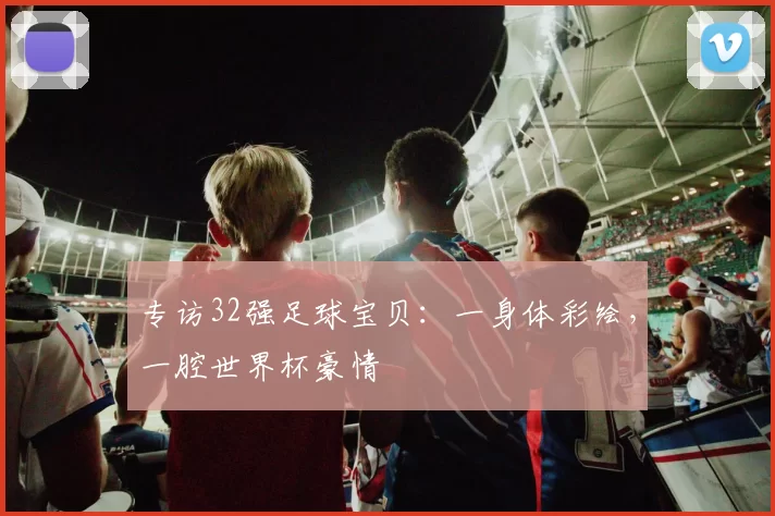 专访32强足球宝贝：一身体彩绘，一腔世界杯豪情