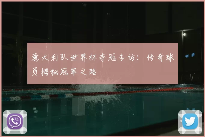 意大利队世界杯夺冠专访：传奇球员揭秘冠军之路