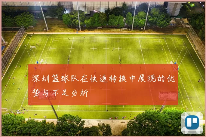 深圳篮球队在快速转换中展现的优势与不足分析