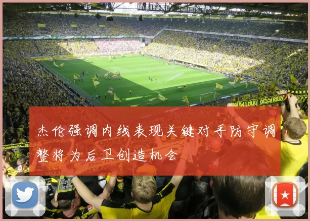 杰伦强调内线表现关键对手防守调整将为后卫创造机会