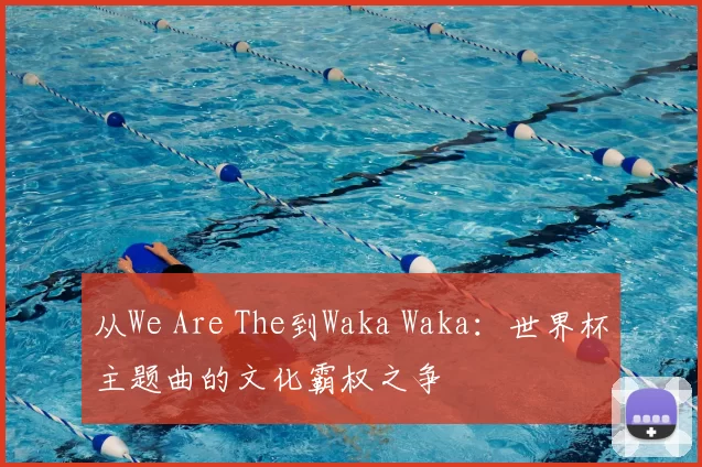 从We Are The到Waka Waka：世界杯主题曲的文化霸权之争