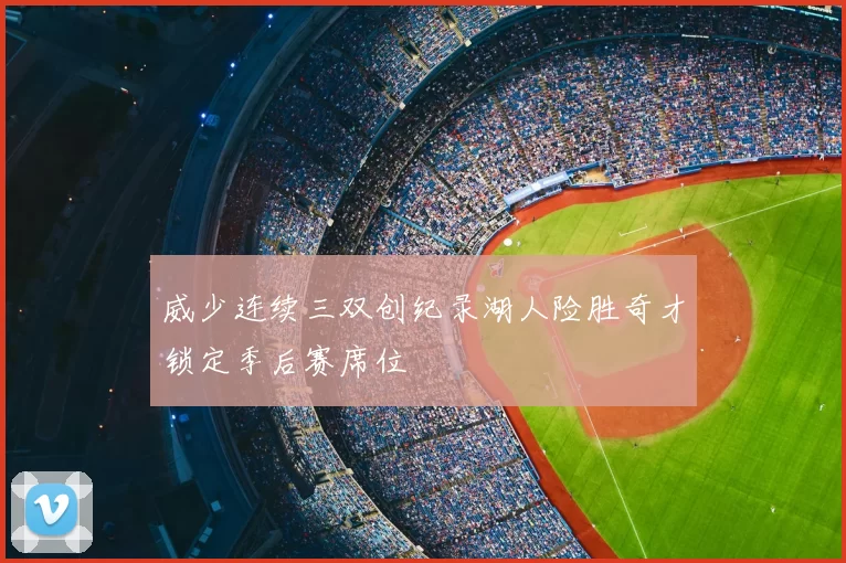 威少连续三双创纪录湖人险胜奇才锁定季后赛席位