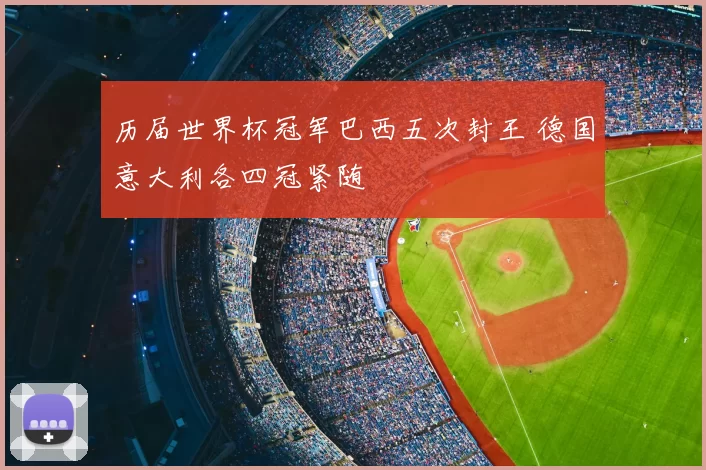 历届世界杯冠军巴西五次封王 德国意大利各四冠紧随