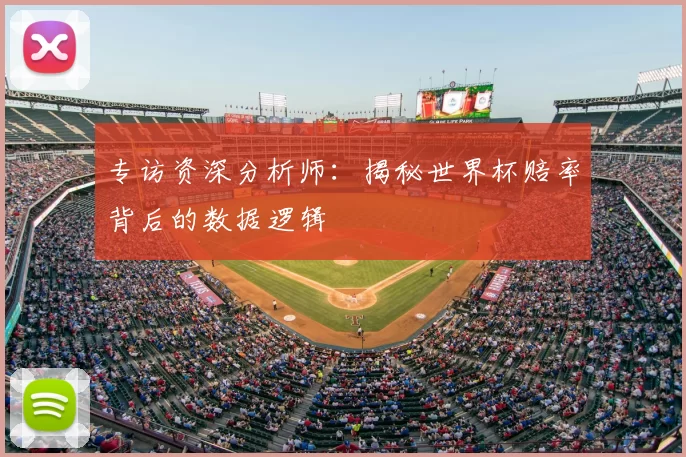 专访资深分析师：揭秘世界杯赔率背后的数据逻辑