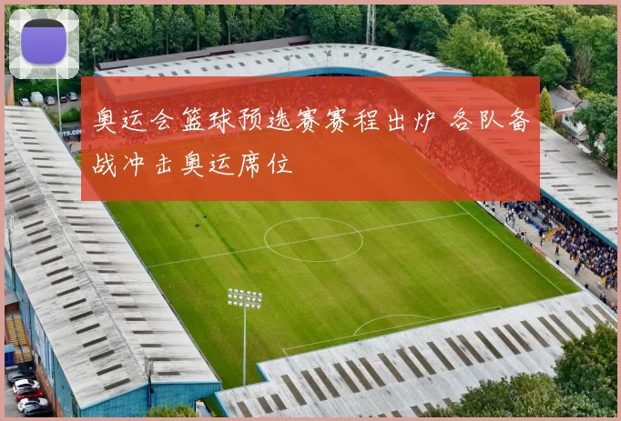 奥运会篮球预选赛赛程出炉 各队备战冲击奥运席位