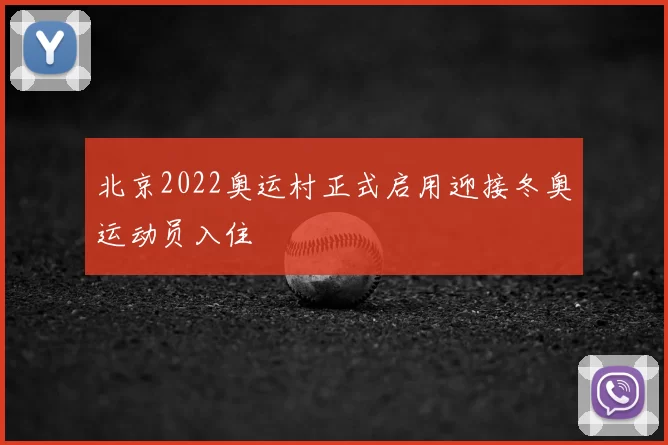 北京2022奥运村正式启用迎接冬奥运动员入住