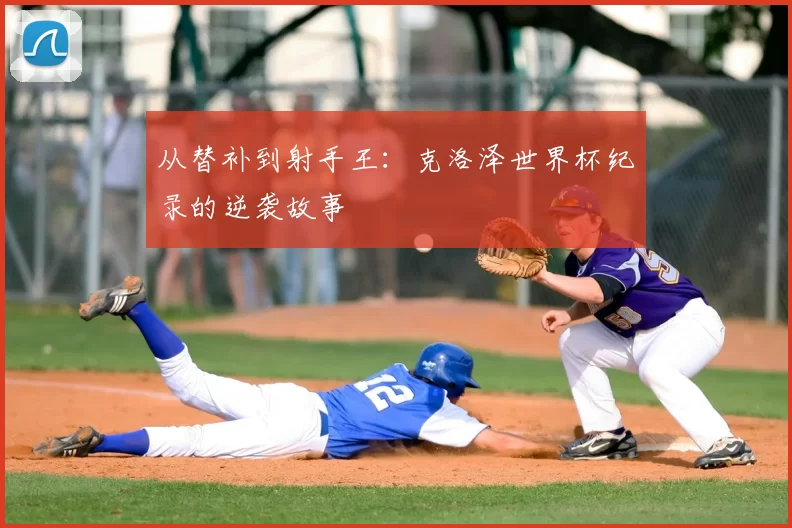 从替补到射手王：克洛泽世界杯纪录的逆袭故事