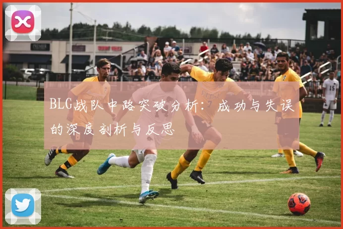 BLG战队中路突破分析：成功与失误的深度剖析与反思