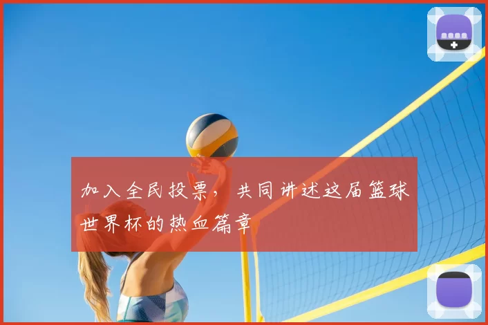 加入全民投票，共同讲述这届篮球世界杯的热血篇章
