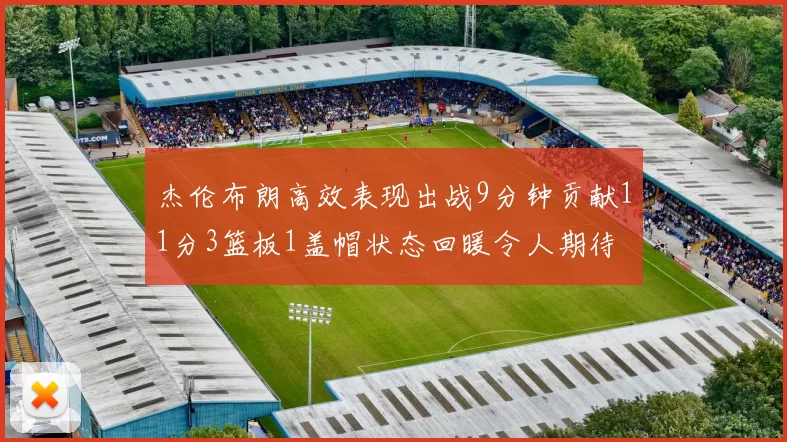 杰伦布朗高效表现出战9分钟贡献11分3篮板1盖帽状态回暖令人期待